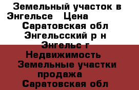 Земельный участок в Энгельсе › Цена ­ 700 000 - Саратовская обл., Энгельсский р-н, Энгельс г. Недвижимость » Земельные участки продажа   . Саратовская обл.